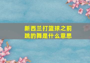 新西兰打篮球之前跳的舞是什么意思