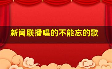 新闻联播唱的不能忘的歌