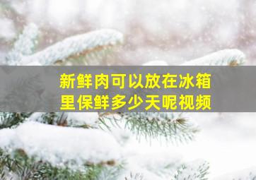 新鲜肉可以放在冰箱里保鲜多少天呢视频