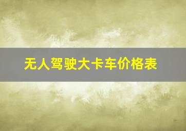 无人驾驶大卡车价格表