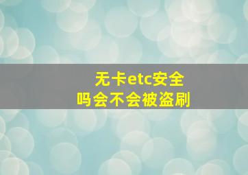 无卡etc安全吗会不会被盗刷