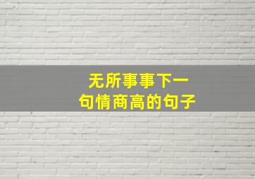 无所事事下一句情商高的句子