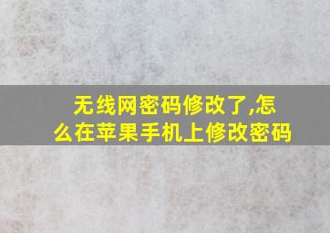 无线网密码修改了,怎么在苹果手机上修改密码