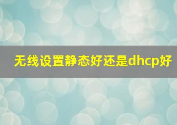 无线设置静态好还是dhcp好