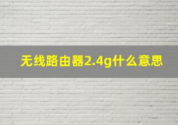 无线路由器2.4g什么意思