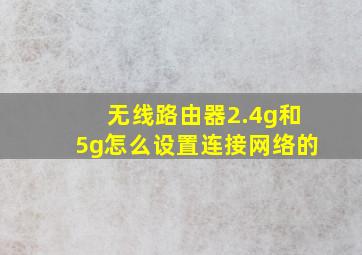 无线路由器2.4g和5g怎么设置连接网络的