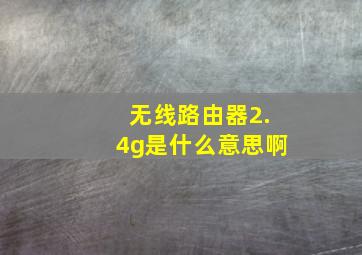 无线路由器2.4g是什么意思啊