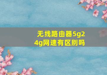 无线路由器5g24g网速有区别吗