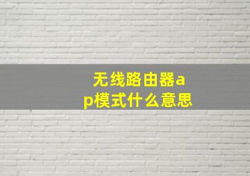 无线路由器ap模式什么意思