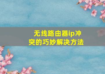 无线路由器ip冲突的巧妙解决方法