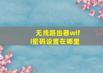 无线路由器wifi密码设置在哪里