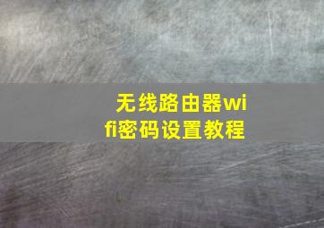 无线路由器wifi密码设置教程