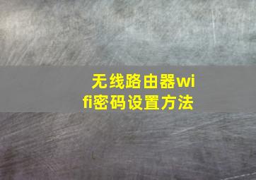 无线路由器wifi密码设置方法