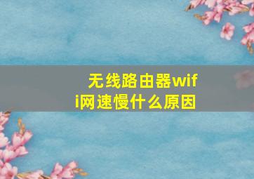 无线路由器wifi网速慢什么原因