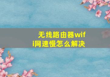 无线路由器wifi网速慢怎么解决