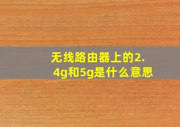 无线路由器上的2.4g和5g是什么意思