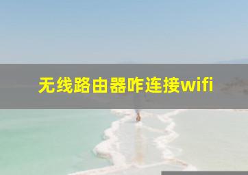 无线路由器咋连接wifi