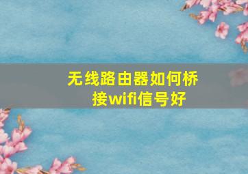 无线路由器如何桥接wifi信号好