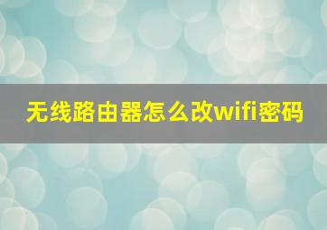 无线路由器怎么改wifi密码