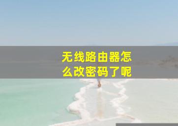 无线路由器怎么改密码了呢