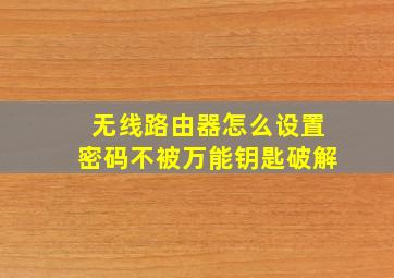 无线路由器怎么设置密码不被万能钥匙破解