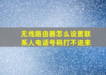 无线路由器怎么设置联系人电话号码打不进来