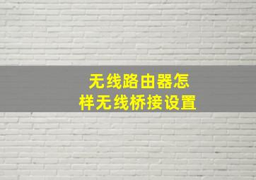 无线路由器怎样无线桥接设置