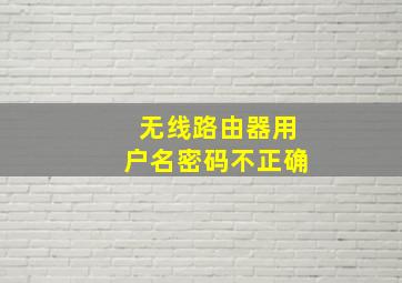 无线路由器用户名密码不正确