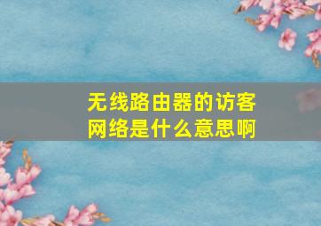 无线路由器的访客网络是什么意思啊