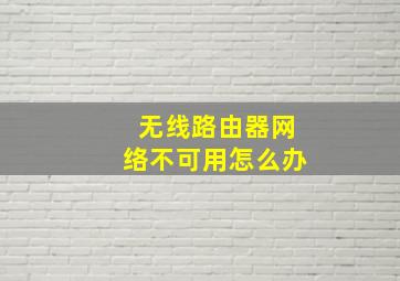 无线路由器网络不可用怎么办