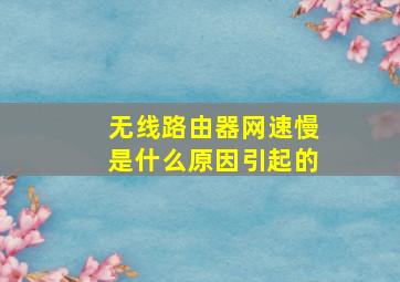 无线路由器网速慢是什么原因引起的