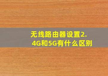 无线路由器设置2.4G和5G有什么区别