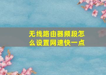 无线路由器频段怎么设置网速快一点