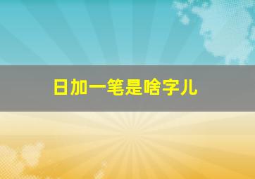 日加一笔是啥字儿