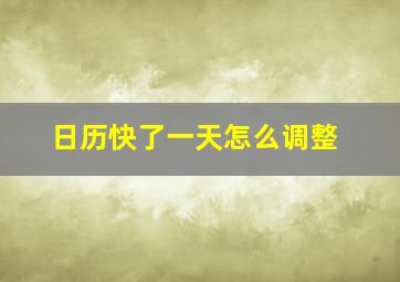 日历快了一天怎么调整