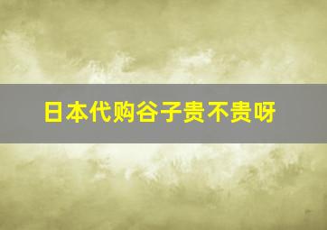 日本代购谷子贵不贵呀