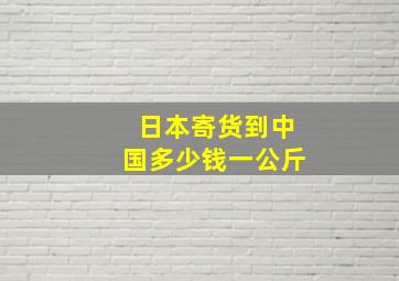 日本寄货到中国多少钱一公斤