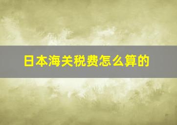 日本海关税费怎么算的