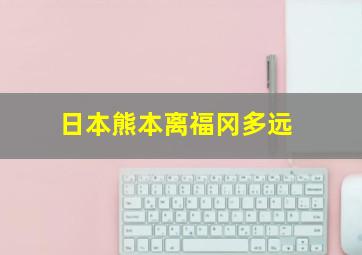 日本熊本离福冈多远