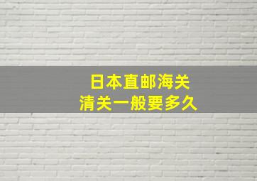 日本直邮海关清关一般要多久