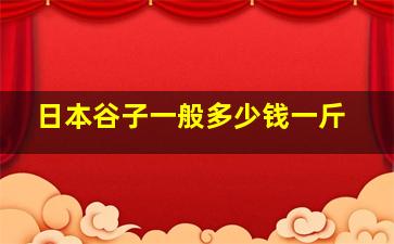 日本谷子一般多少钱一斤