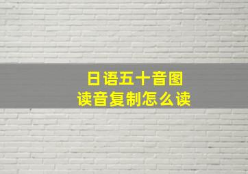 日语五十音图读音复制怎么读