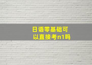 日语零基础可以直接考n1吗