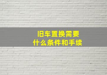 旧车置换需要什么条件和手续