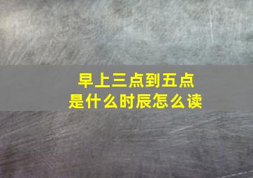 早上三点到五点是什么时辰怎么读