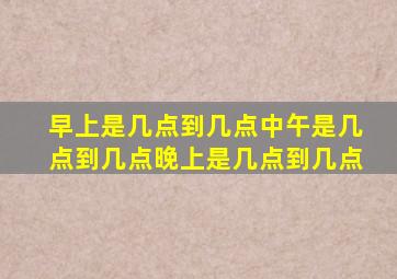 早上是几点到几点中午是几点到几点晚上是几点到几点