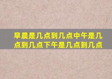 早晨是几点到几点中午是几点到几点下午是几点到几点