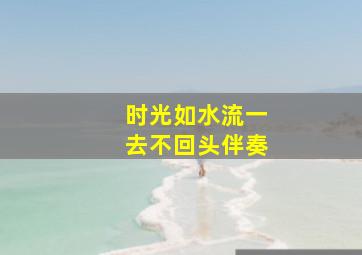 时光如水流一去不回头伴奏