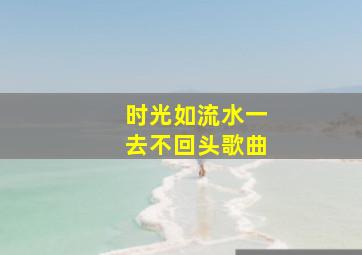 时光如流水一去不回头歌曲