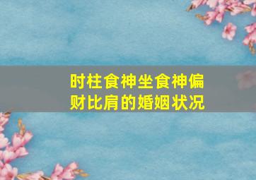 时柱食神坐食神偏财比肩的婚姻状况